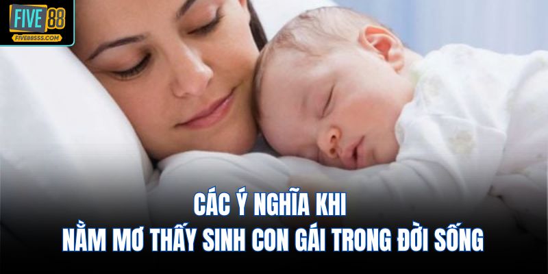 Các ý nghĩa khi nằm mơ thấy sinh con gái trong đời sống