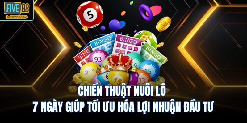 Chiến thuật nuôi lô 7 ngày giúp tối ưu hóa lợi nhuận đầu tư