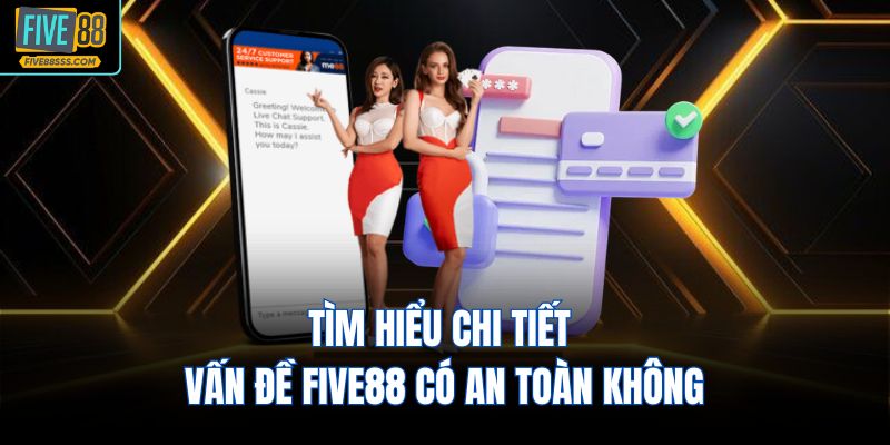 Tìm hiểu chi tiết vấn đề FIVE88 có an toàn không